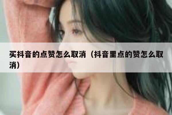 买抖音的点赞怎么取消（抖音里点的赞怎么取消） 第1张