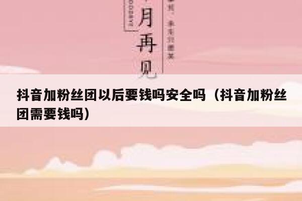 抖音加粉丝团以后要钱吗安全吗（抖音加粉丝团需要钱吗） 第1张