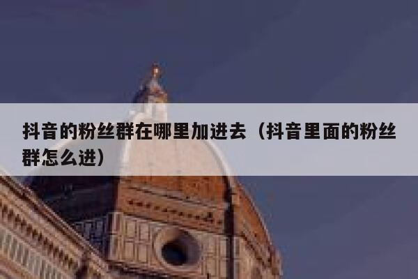 抖音的粉丝群在哪里加进去（抖音里面的粉丝群怎么进） 第1张