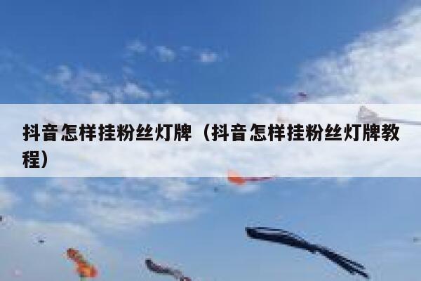 抖音怎样挂粉丝灯牌（抖音怎样挂粉丝灯牌教程） 第1张