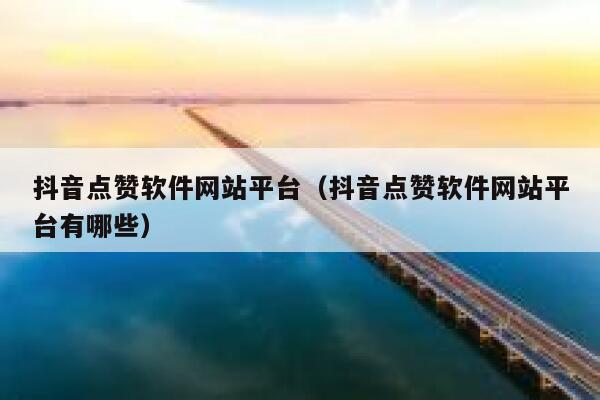抖音点赞软件网站平台（抖音点赞软件网站平台有哪些） 第1张
