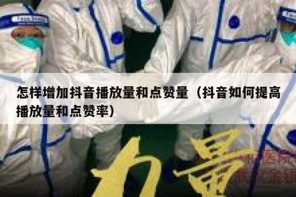 怎样增加抖音播放量和点赞量（抖音如何提高播放量和点赞率） 第1张