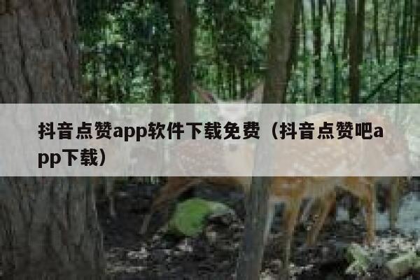 抖音点赞app软件下载免费（抖音点赞吧app下载） 第1张
