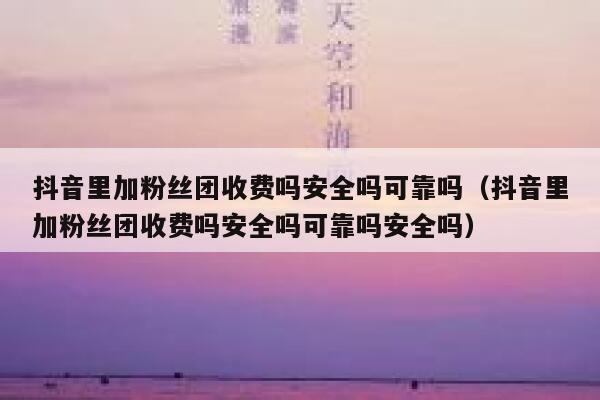 抖音里加粉丝团收费吗安全吗可靠吗（抖音里加粉丝团收费吗安全吗可靠吗安全吗） 第1张