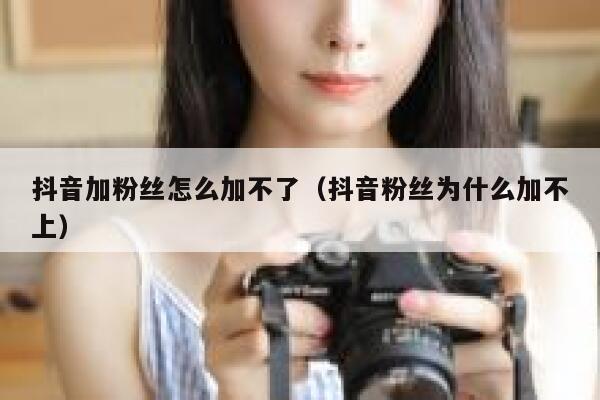抖音加粉丝怎么加不了（抖音粉丝为什么加不上） 第1张