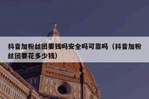 抖音加粉丝团要钱吗安全吗可靠吗（抖音加粉丝团要花多少钱） 第1张