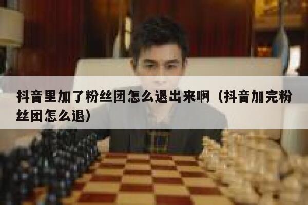 抖音里加了粉丝团怎么退出来啊（抖音加完粉丝团怎么退） 第1张