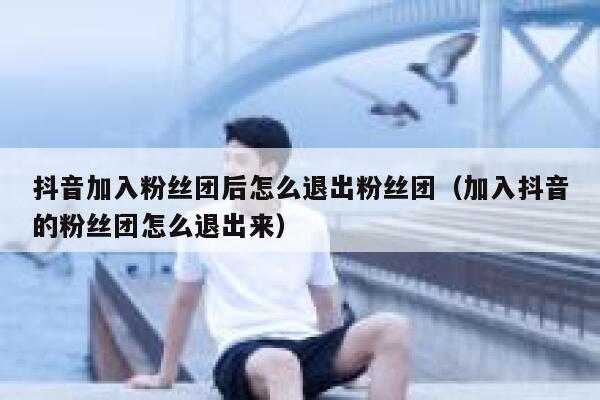 抖音加入粉丝团后怎么退出粉丝团（加入抖音的粉丝团怎么退出来） 第1张
