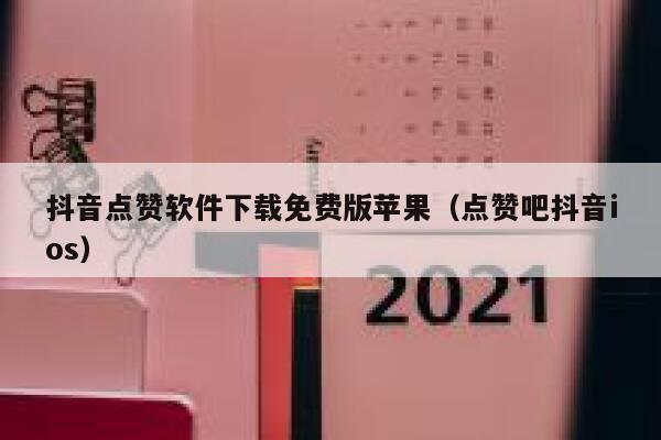 抖音点赞软件下载免费版苹果（点赞吧抖音ios） 第1张