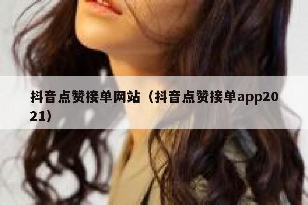 抖音点赞接单网站（抖音点赞接单app2021） 第1张