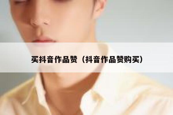 买抖音作品赞（抖音作品赞购买） 第1张