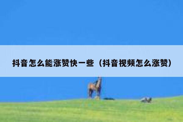 抖音怎么能涨赞快一些（抖音视频怎么涨赞） 第1张