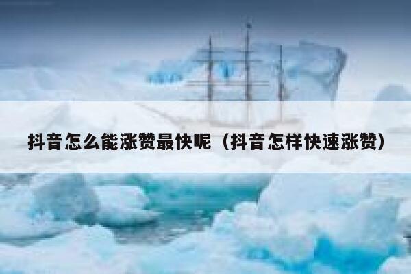 抖音怎么能涨赞最快呢（抖音怎样快速涨赞） 第1张