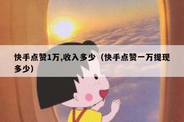 快手点赞1万,收入多少（快手点赞一万提现多少） 第1张