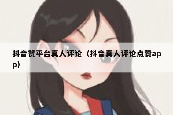 抖音赞平台真人评论（抖音真人评论点赞app） 第1张