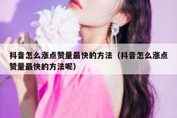 抖音怎么涨点赞量最快的方法（抖音怎么涨点赞量最快的方法呢） 第1张