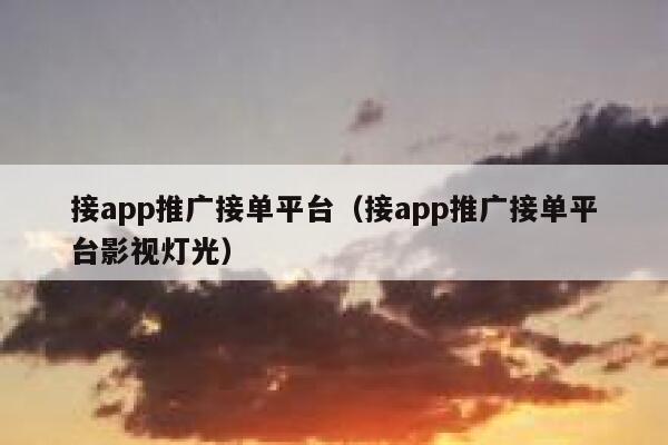 接app推广接单平台（接app推广接单平台影视灯光） 第1张