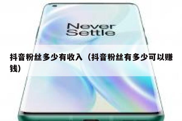 抖音粉丝多少有收入（抖音粉丝有多少可以赚钱） 第1张