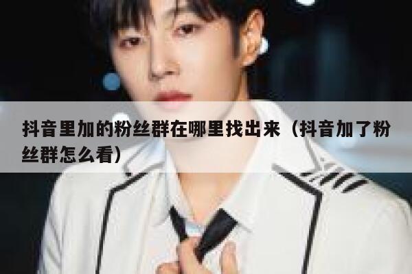 抖音里加的粉丝群在哪里找出来（抖音加了粉丝群怎么看） 第1张