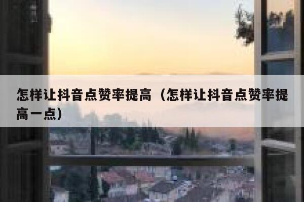 怎样让抖音点赞率提高（怎样让抖音点赞率提高一点） 第1张