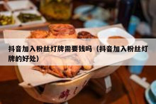 抖音加入粉丝灯牌需要钱吗（抖音加入粉丝灯牌的好处） 第1张