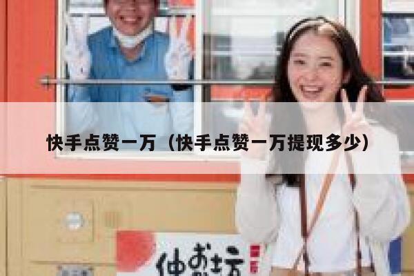 快手点赞一万（快手点赞一万提现多少） 第1张