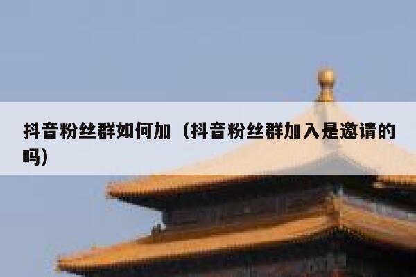 抖音粉丝群如何加（抖音粉丝群加入是邀请的吗） 第1张