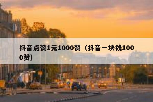 抖音点赞1元1000赞（抖音一块钱1000赞） 第1张