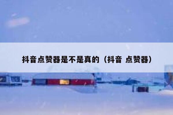 抖音点赞器是不是真的（抖音 点赞器） 第1张