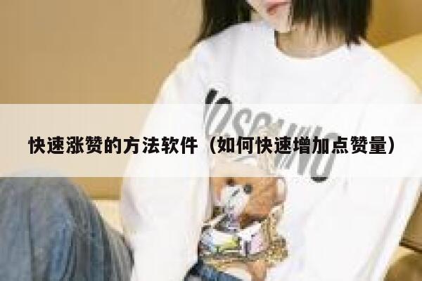 快速涨赞的方法软件（如何快速增加点赞量） 第1张
