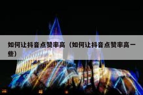 如何让抖音点赞率高（如何让抖音点赞率高一些） 第1张