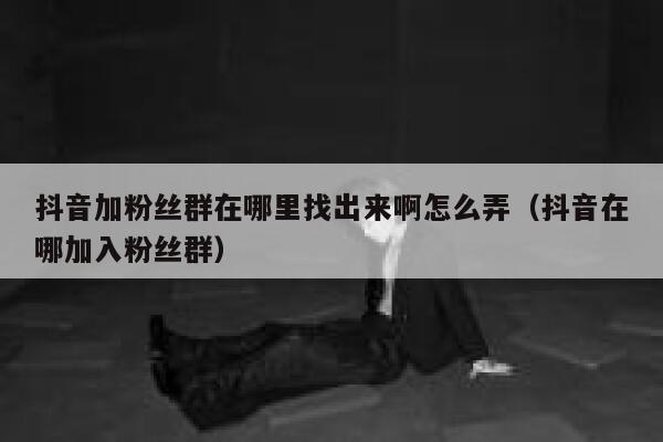 抖音加粉丝群在哪里找出来啊怎么弄（抖音在哪加入粉丝群） 第1张