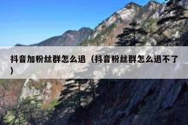 抖音加粉丝群怎么退（抖音粉丝群怎么退不了） 第1张