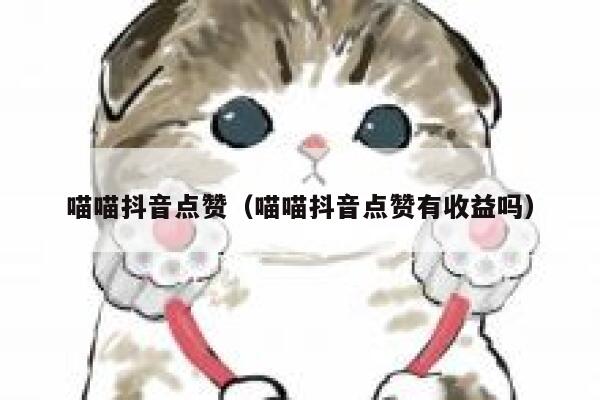 喵喵抖音点赞（喵喵抖音点赞有收益吗） 第1张
