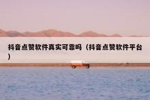 抖音点赞软件真实可靠吗（抖音点赞软件平台） 第1张
