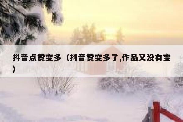 抖音点赞变多（抖音赞变多了,作品又没有变） 第1张