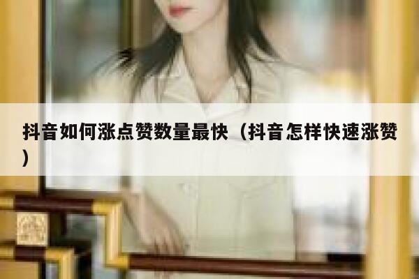 抖音如何涨点赞数量最快（抖音怎样快速涨赞） 第1张