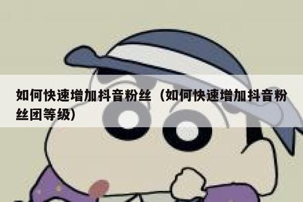 如何快速增加抖音粉丝（如何快速增加抖音粉丝团等级） 第1张
