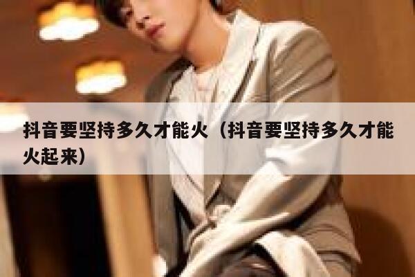抖音要坚持多久才能火（抖音要坚持多久才能火起来） 第1张