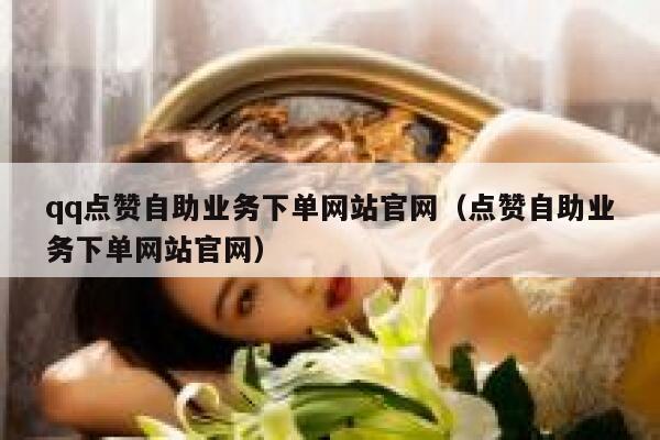 qq点赞自助业务下单网站官网（点赞自助业务下单网站官网） 第1张