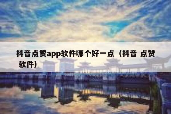 抖音点赞app软件哪个好一点（抖音 点赞 软件） 第1张