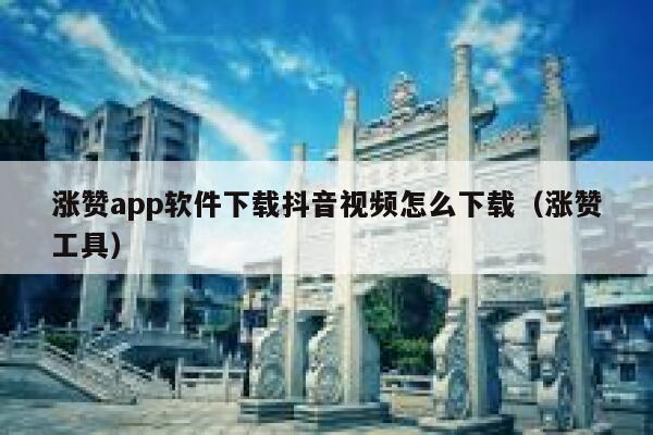 涨赞app软件下载抖音视频怎么下载（涨赞工具） 第1张