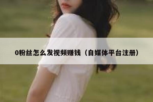 0粉丝怎么发视频赚钱（自媒体平台注册） 第1张