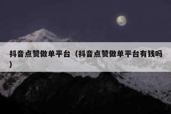 抖音点赞做单平台（抖音点赞做单平台有钱吗） 第1张