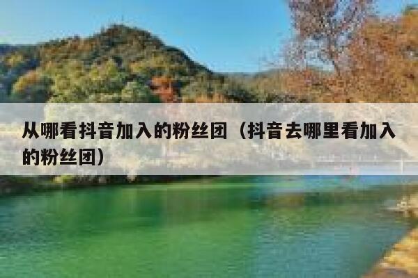 从哪看抖音加入的粉丝团（抖音去哪里看加入的粉丝团） 第1张