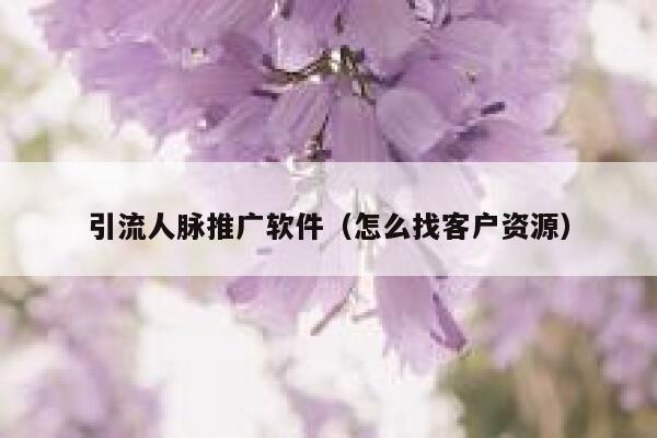 引流人脉推广软件（怎么找客户资源） 第1张