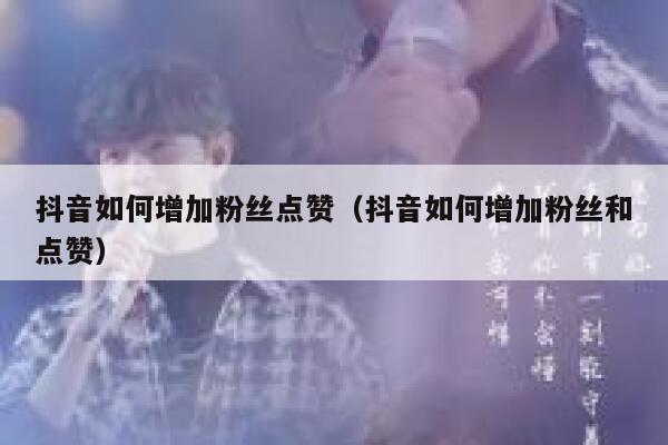 抖音如何增加粉丝点赞（抖音如何增加粉丝和点赞） 第1张