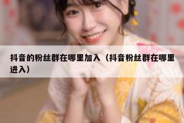 抖音的粉丝群在哪里加入（抖音粉丝群在哪里进入） 第1张