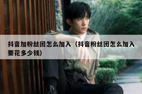 抖音加粉丝团怎么加入（抖音粉丝团怎么加入要花多少钱） 第1张