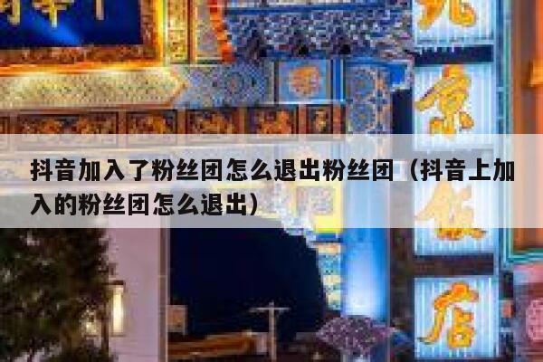 抖音加入了粉丝团怎么退出粉丝团（抖音上加入的粉丝团怎么退出） 第1张